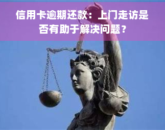 信用卡逾期还款：上门走访是否有助于解决问题？