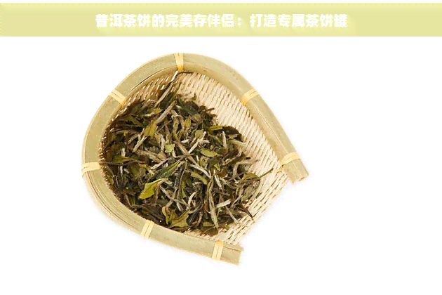 普洱茶饼的完美存伴侣：打造专属茶饼罐