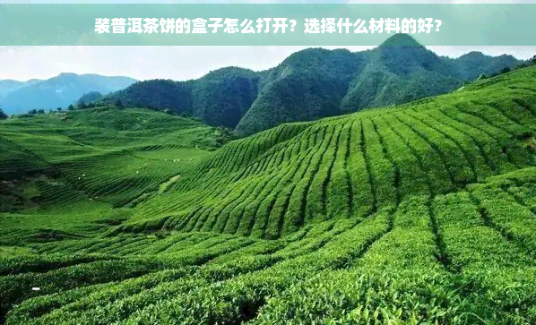 装普洱茶饼的盒子怎么打开？选择什么材料的好？