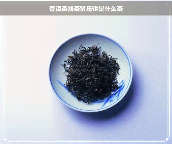 普洱茶熟茶紧压饼是什么茶