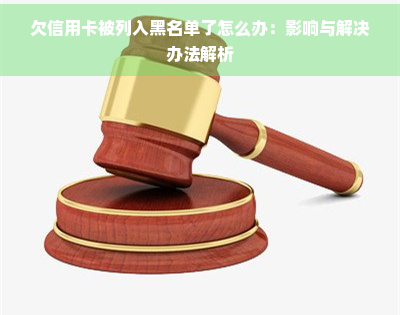 欠信用卡被列入黑名单了怎么办：影响与解决办法解析