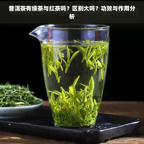 普洱茶有绿茶与红茶吗？区别大吗？功效与作用分析