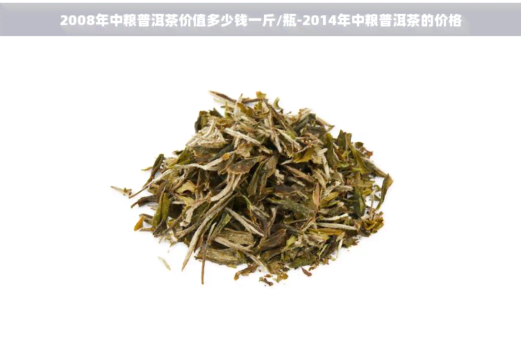 2008年中粮普洱茶价值多少钱一斤/瓶-2014年中粮普洱茶的价格