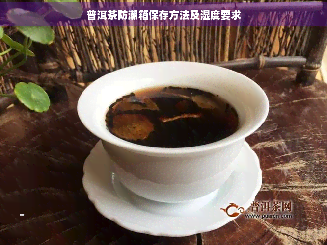 普洱茶防潮箱保存方法及湿度要求