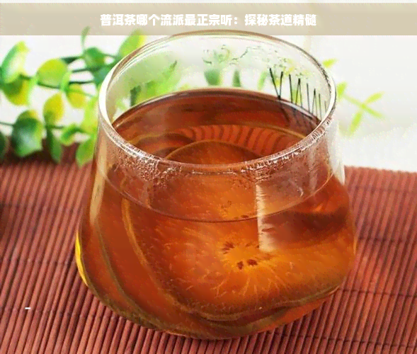 普洱茶哪个流派最正宗听：探秘茶道精髓