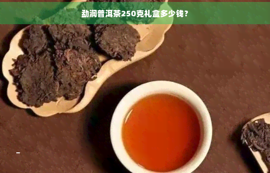 勐润普洱茶250克礼盒多少钱？