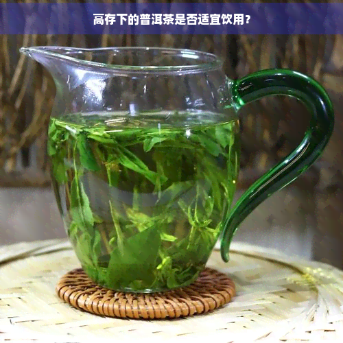 高存下的普洱茶是否适宜饮用？