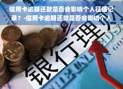 信用卡逾期还款是否会影响个人记录？-信用卡逾期还款是否会影响个人记录呢