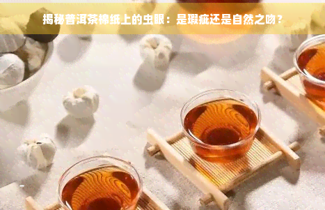 揭秘普洱茶棉纸上的虫眼：是瑕疵还是自然之吻？