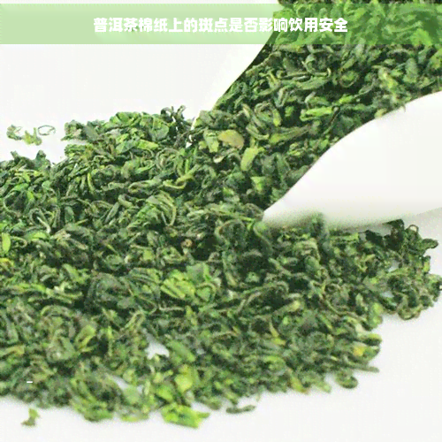 普洱茶棉纸上的斑点是否影响饮用安全