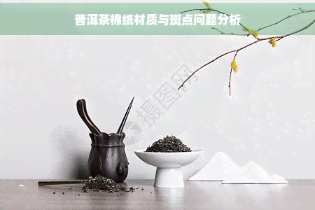 普洱茶棉纸材质与斑点问题分析