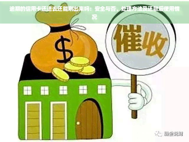 逾期的信用卡还进去还能刷出来吗：安全与否、处理方法及还款后使用情况