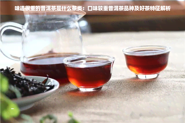 味道很重的普洱茶是什么茶类：口味较重普洱茶品种及好茶特征解析