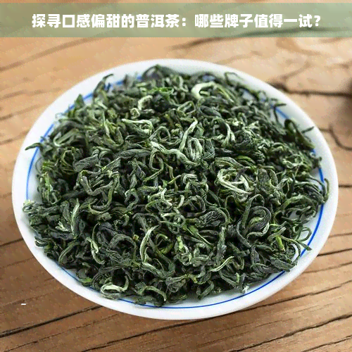 探寻口感偏甜的普洱茶：哪些牌子值得一试？