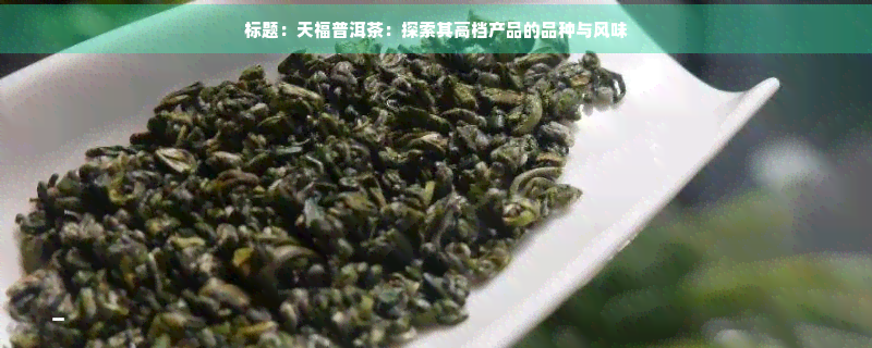 标题：天福普洱茶：探索其高档产品的品种与风味