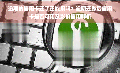 逾期的信用卡还了还能用吗？逾期还款后信用卡是否可用及影响信用解析