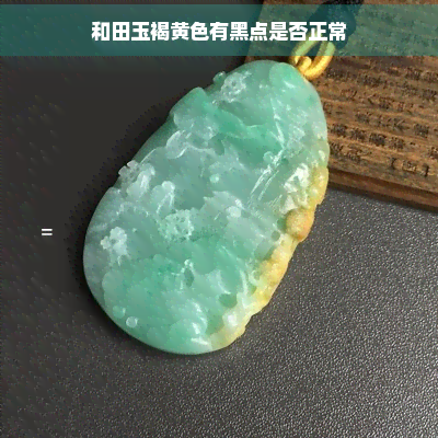 和田玉褐黄色有黑点是否正常