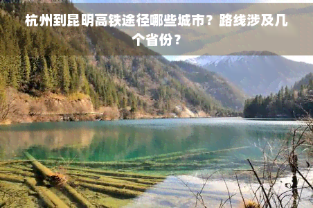 杭州到昆明高铁途径哪些城市？路线涉及几个省份？