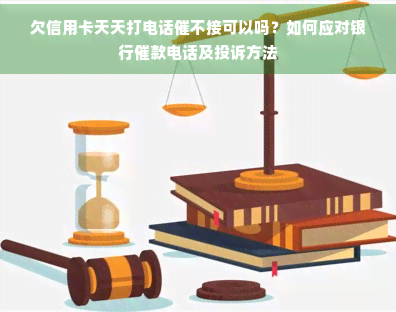 欠信用卡天天打电话催不接可以吗？如何应对银行催款电话及投诉方法