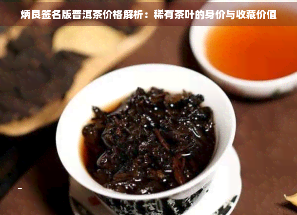 炳良签名版普洱茶价格解析：稀有茶叶的身价与收藏价值