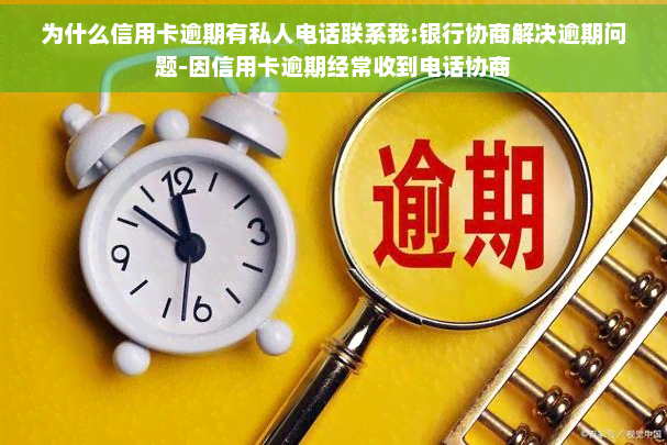 为什么信用卡逾期有私人电话联系我:银行协商解决逾期问题-因信用卡逾期经常收到电话协商