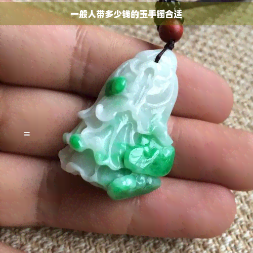 一般人带多少钱的玉手镯合适