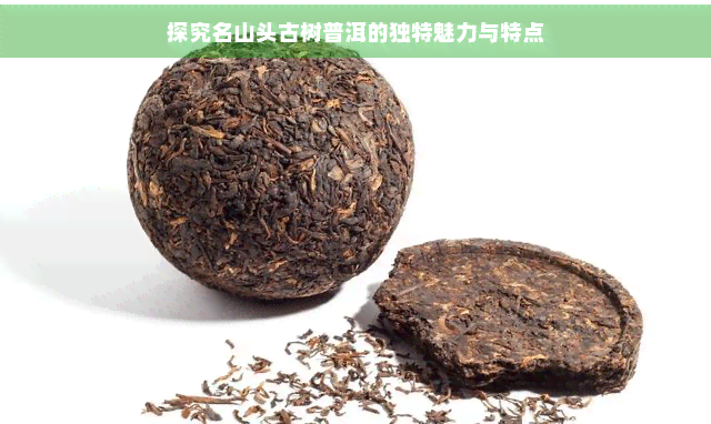 探究名山头古树普洱的独特魅力与特点