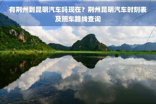 有荆州到昆明汽车吗现在？荆州昆明汽车时刻表及班车路线查询