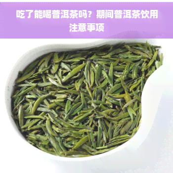 吃了能喝普洱茶吗？期间普洱茶饮用注意事项