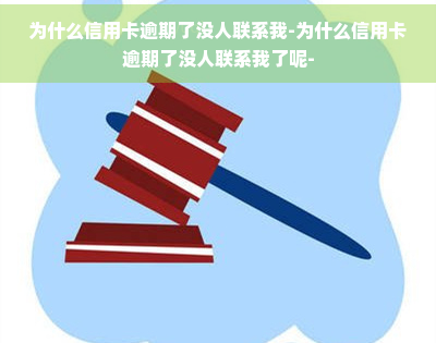 为什么信用卡逾期了没人联系我-为什么信用卡逾期了没人联系我了呢-