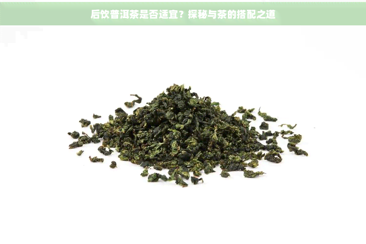 后饮普洱茶是否适宜？探秘与茶的搭配之道