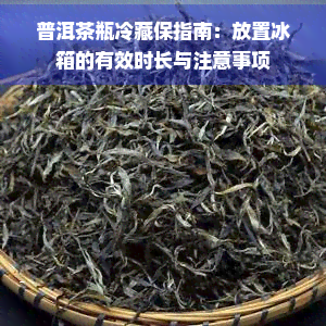 普洱茶瓶冷藏保指南：放置冰箱的有效时长与注意事项