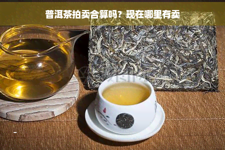 普洱茶拍卖合算吗？现在哪里有卖