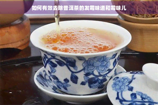 如何有效去除普洱茶的发霉味道和霉味儿