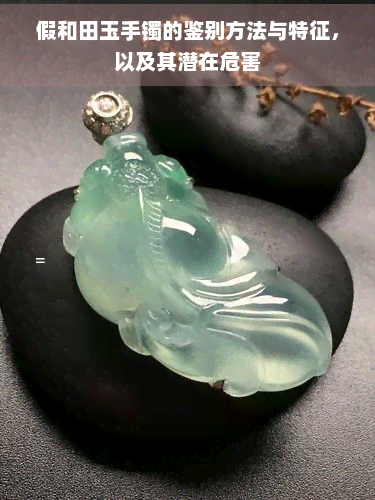 假和田玉手镯的鉴别方法与特征，以及其潜在危害