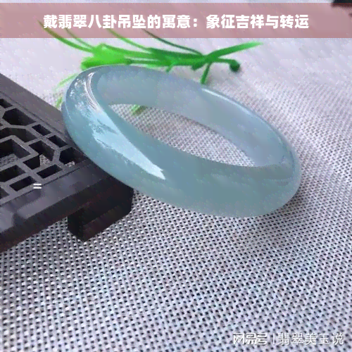 戴翡翠八卦吊坠的寓意：象征吉祥与转运