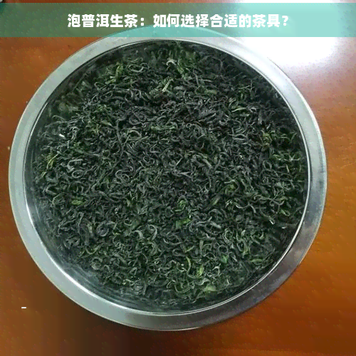 泡普洱生茶：如何选择合适的茶具？