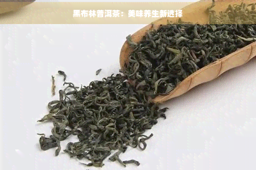 黑布林普洱茶：美味养生新选择