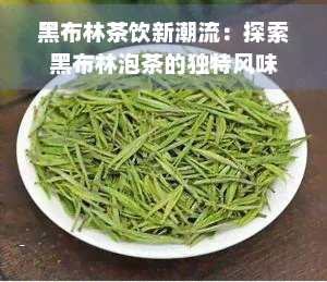 黑布林茶饮新潮流：探索黑布林泡茶的独特风味