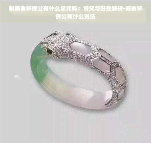 佩戴翡翠佛公有什么忌讳吗：讲究与好处解析-戴翡翠佛公有什么说法