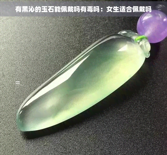 有黑沁的玉石能佩戴吗有吗：女生适合佩戴吗