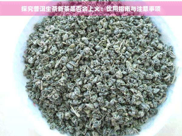 探究普洱生茶新茶是否会上火：饮用指南与注意事项