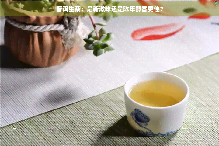 普洱生茶：是新滋味还是陈年醇香更佳？