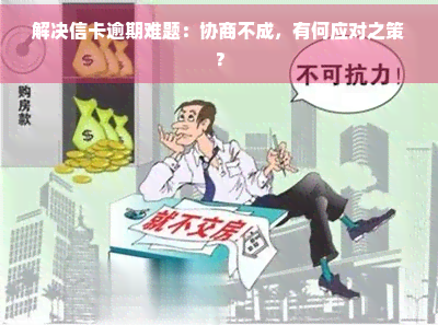 解决信卡逾期难题：协商不成，有何应对之策？