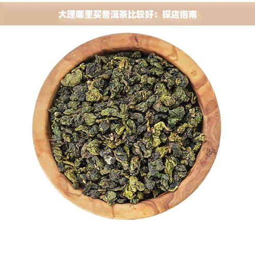 大理哪里买普洱茶比较好：探店指南