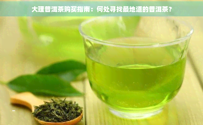 大理普洱茶购买指南：何处寻找最地道的普洱茶？