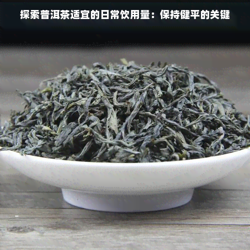 探索普洱茶适宜的日常饮用量：保持健平的关键