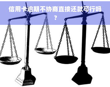 信用卡逾期不协商直接还款可行吗？