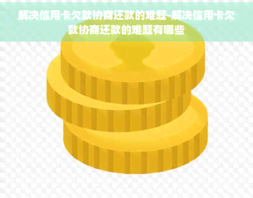 解决信用卡欠款协商还款的难题-解决信用卡欠款协商还款的难题有哪些