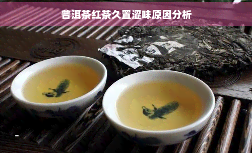 普洱茶红茶久置涩味原因分析